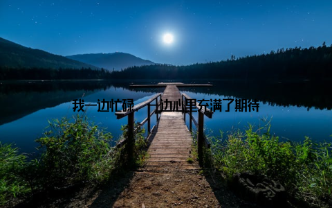 我一边忙碌, 一边心里充满了期待