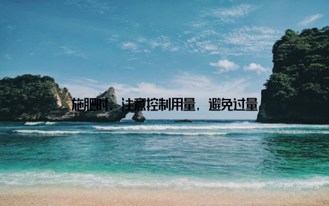 施肥时, 注意控制用量, 避免过量