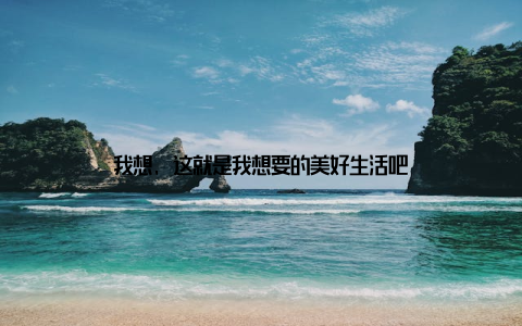 我想, 这就是我想要的美好生活吧