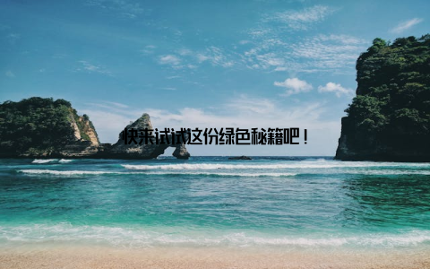 快来试试这份绿色秘籍吧!