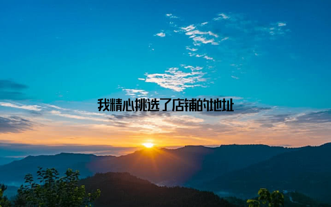 我精心挑选了店铺的地址