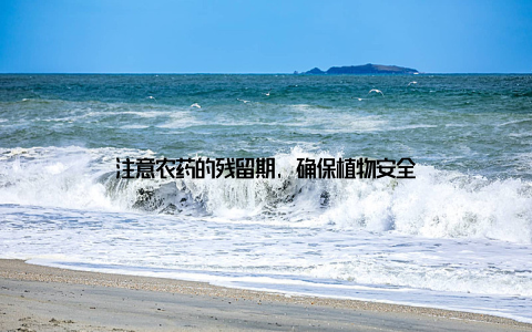 注意农药的残留期, 确保植物安全