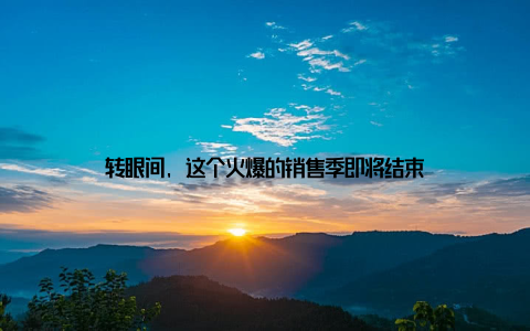 转眼间, 这个火爆的销售季即将结束