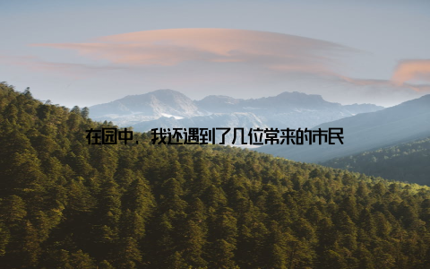 在园中, 我还遇到了几位常来的市民