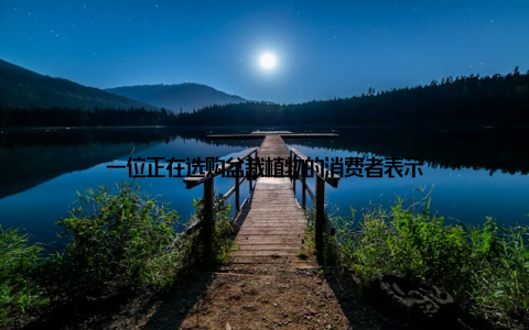 一位正在选购盆栽植物的消费者表示