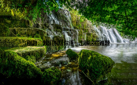 别急, 我们来帮你逐一击破这些难题