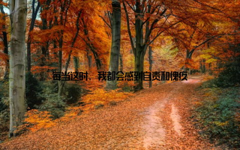 每当这时, 我都会感到自责和愧疚